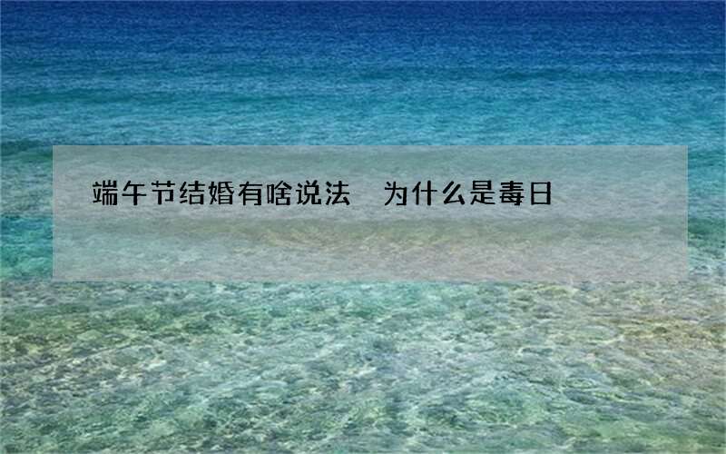 端午节结婚有啥说法 为什么是毒日